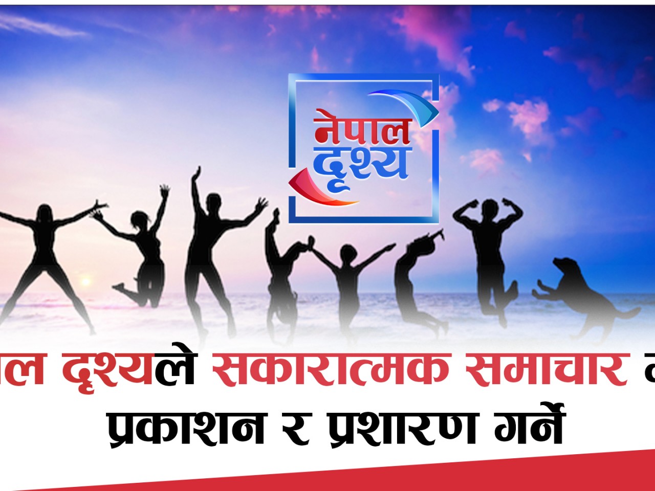 नेपालाई चिनाउन र विश्वलाई जोड्न नेपाल दृश्यले अबदेखि सकारात्मक समाचार मात्र प्रकाशन र प्रशारण गर्ने